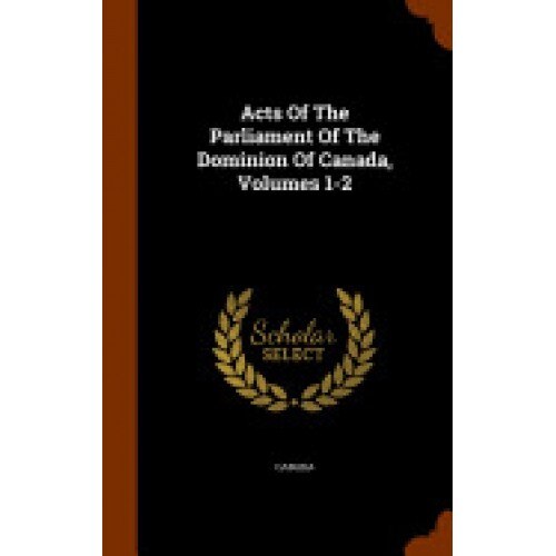 Acts of the Parliament of the Dominion of Canada, Volumes 1-2