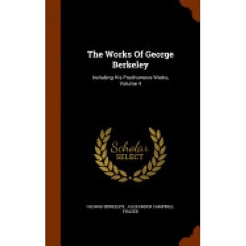 The Works of George Berkeley: Including His Posthumous Works, Volume 4 The Works of George Berkeley: Including His Posthumous Works, Volume 4