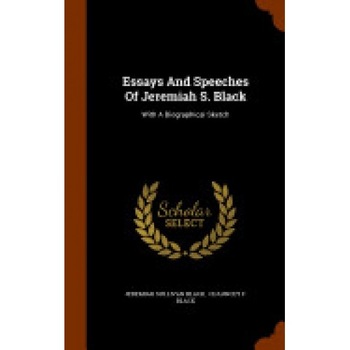 Essays and Speeches of Jeremiah S. Black: With a Biographical Sketch Essays and Speeches of Jeremiah S. Black: With a Biographical Sketch