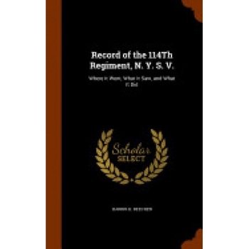 Record of the 114th Regiment, N. Y. S. V.: Where It Went, What It Saw, and What It Did Record of the 114th Regiment, N. Y. S. V.: Where It Went, What It Saw, and What It Did