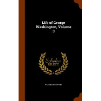 Life of George Washington, Volume 3 Life of George Washington, Volume 3