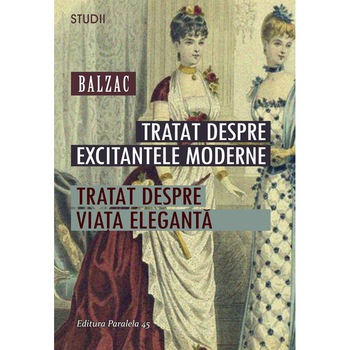 Tratat despre Excitantele Moderne. Tratat despre Viata Eleganta - Honore De Balzac Tratat despre Excitantele Moderne. Tratat despre Viata Eleganta - Honore De Balzac