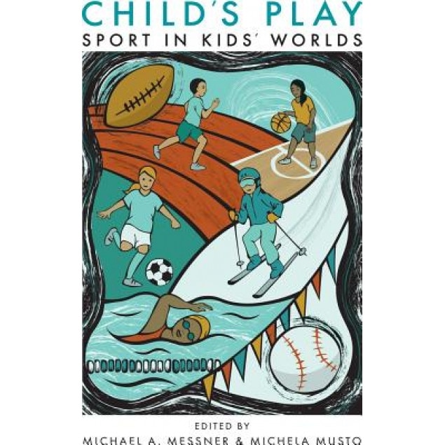 Child's Play: Sport in Kids' Worlds, Michael A. Messner (Editor)