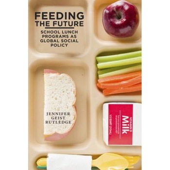 Feeding the Future: School Lunch Programs as Global Social Policy, Jennifer Geist Rutledge (Author) Feeding the Future: School Lunch Programs as Global Social Policy, Jennifer Geist Rutledge (Author)