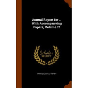 Annual Report for ... with Accompanying Papers, Volume 12 Annual Report for ... with Accompanying Papers, Volume 12