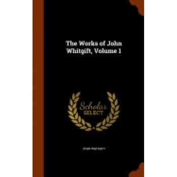 The Works of John Whitgift, Volume 1 The Works of John Whitgift, Volume 1