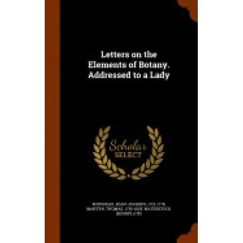 Letters on the Elements of Botany. Addressed to a Lady