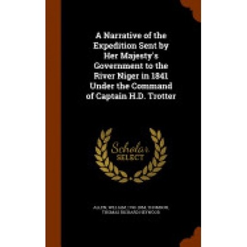A Narrative of the Expedition Sent by Her Majesty's Government to the River Niger in 1841 Under the Command of Captain H.D. Trotter A Narrative of the Expedition Sent by Her Majesty's Government to the River Niger in 1841 Under the Command of Captain H.D. Trotter