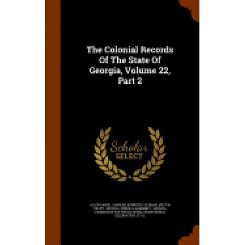 The Colonial Records of the State of Georgia, Volume 22, Part 2
