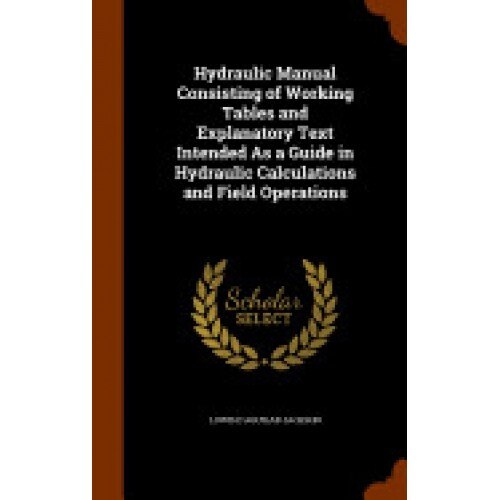 Hydraulic Manual Consisting of Working Tables and Explanatory Text Intended as a Guide in Hydraulic Calculations and Field Operations