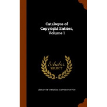 Catalogue of Copyright Entries, Volume 1 Catalogue of Copyright Entries, Volume 1
