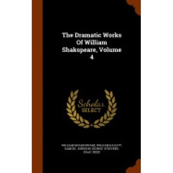 The Dramatic Works of William Shakspeare, Volume 4 The Dramatic Works of William Shakspeare, Volume 4