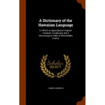A Dictionary of the Hawaiian Language: To Which Is Appended an English-Hawaiian Vocabulary and a Chronological Table of Remarkable Events A Dictionary of the Hawaiian Language: To Which Is Appended an English-Hawaiian Vocabulary and a Chronological Table of Remarkable Events