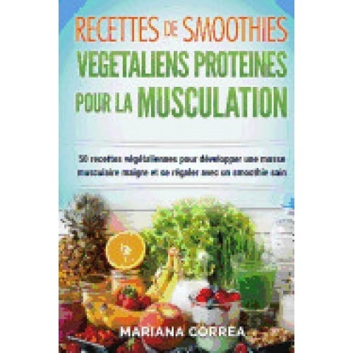 Recettes de Smoothies Vegetaliens Proteines Pour La Musculation: Inclus: 50 Recettes Vegetaliennes Pour Developper Une Masse Musculaire Maigre Et Se R