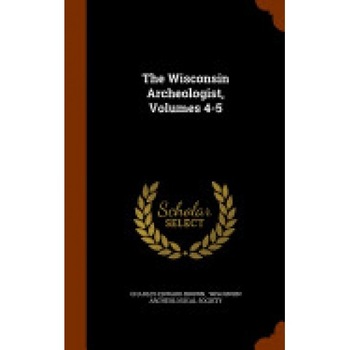 The Wisconsin Archeologist, Volumes 4-5 The Wisconsin Archeologist, Volumes 4-5