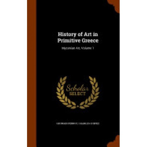 History of Art in Primitive Greece: Mycenian Art, Volume 1