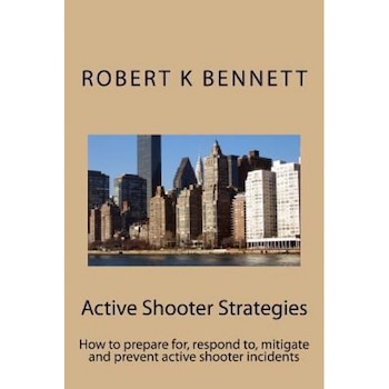 Active Shooter Strategies: How to Prepare For, Respond To, Mitigate and Prevent Active Shooter Incidents, MR Robert K. Bennett (Author) Active Shooter Strategies: How to Prepare For, Respond To, Mitigate and Prevent Active Shooter Incidents, MR Robert K. Bennett (Author)