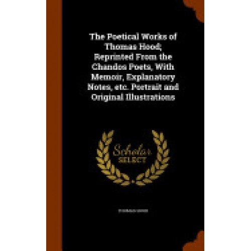 The Poetical Works of Thomas Hood; Reprinted from the Chandos Poets, with Memoir, Explanatory Notes, Etc. Portrait and Original Illustrations