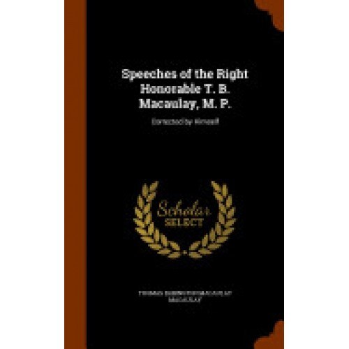 Speeches of the Right Honorable T. B. Macaulay, M. P.: Corrected by Himself