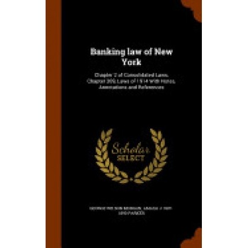 Banking Law of New York: Chapter 2 of Consolidated Laws, Chapter 369, Laws of 1914 with Notes, Annotations and References Banking Law of New York: Chapter 2 of Consolidated Laws, Chapter 369, Laws of 1914 with Notes, Annotations and References
