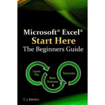 Microsoft Excel Start Here the Beginners Guide - C. J. Benton (Author) Microsoft Excel Start Here the Beginners Guide - C. J. Benton (Author)