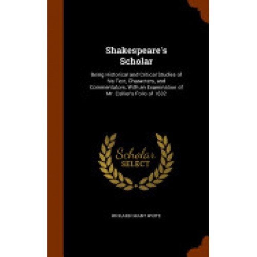 Shakespeare's Scholar: Being Historical and Critical Studies of His Text, Characters, and Commentators, with an Examination of Mr. Collier's