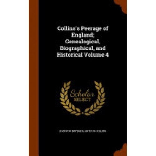 Collins's Peerage of England; Genealogical, Biographical, and Historical Volume 4