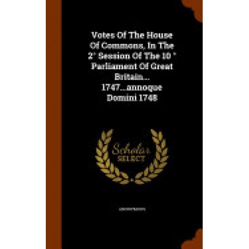 Votes of the House of Commons, in the 2 Session of the 10 Parliament of Great Britain... 1747...Annoque Domini 1748