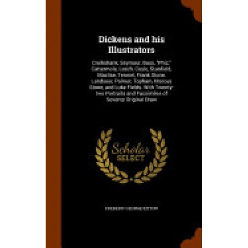 Dickens and His Illustrators: Cruikshank, Seymour, Buss, Phiz, Cattermole, Leech, Coyle, Stanfield, Maclise, Tenniel, Frank Stone, Landseer, Palmer,