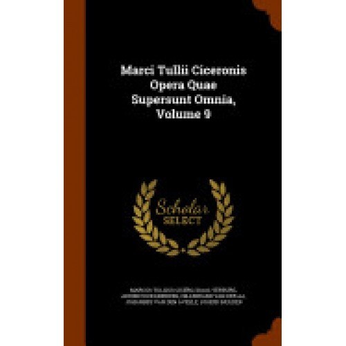 Marci Tullii Ciceronis Opera Quae Supersunt Omnia, Volume 9