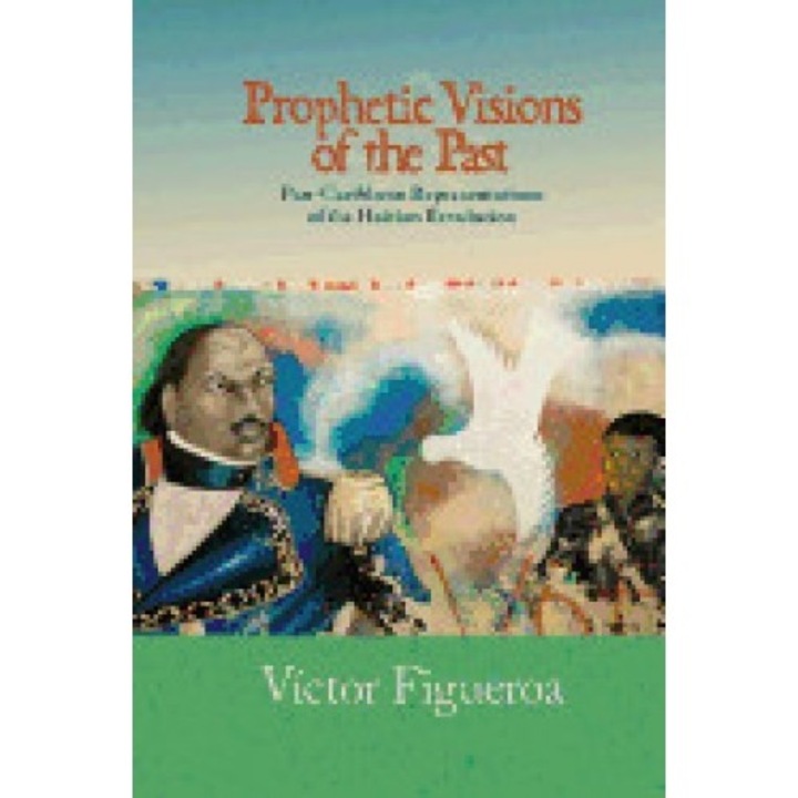 Prophetic Visions of the Past: Pan-Caribbean Representations of the Haitian Revolution