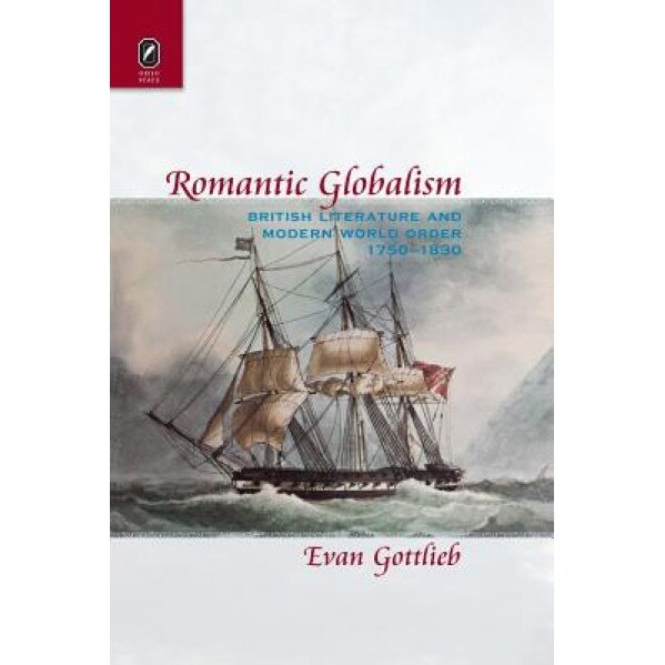 Romantic Globalism: British Literature and Modern World Order, 1750-1830, Evan Gottlieb (Author)