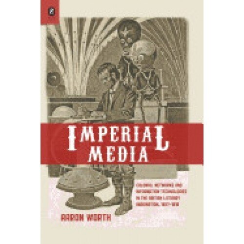 Imperial Media: Colonial Networks and Information Technologies in the British Literary Imagination, 1857-1918