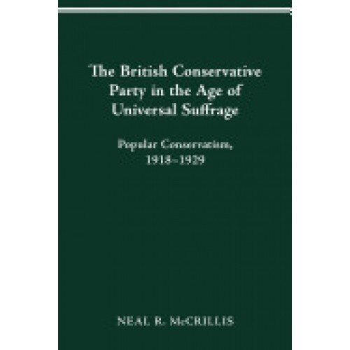 The British Conservative Party in the Age of Universal Suffrage: Popular Conservatism, 1918-1929