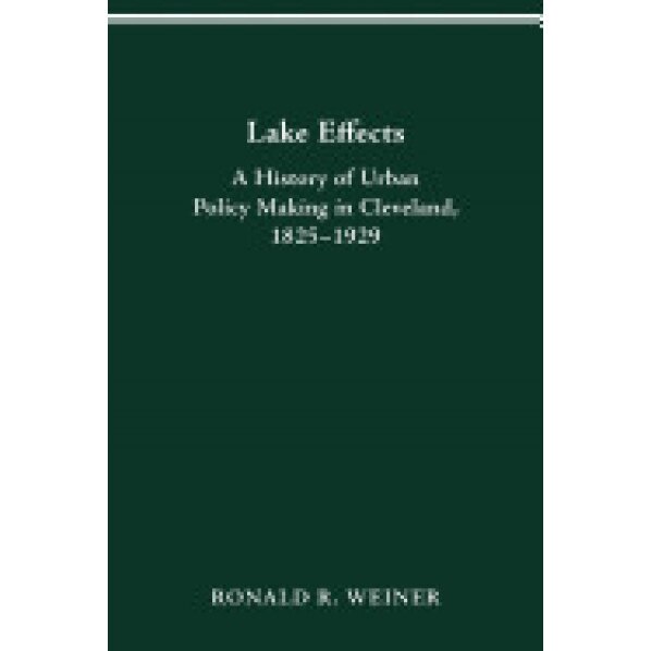Lake Effects: History of Urban Policy Making in Clevel - Ronald R. Weiner (Author)