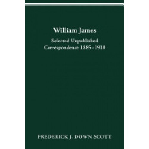 William James: Selected Unpublished Correspondence 1885-1910