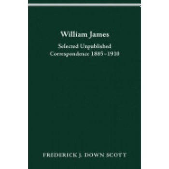 William James: Selected Unpublished Correspondence 1885-1910 William James: Selected Unpublished Correspondence 1885-1910