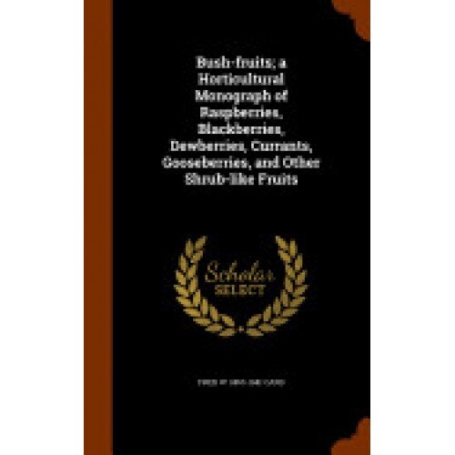 Bush-Fruits; A Horticultural Monograph of Raspberries, Blackberries, Dewberries, Currants, Gooseberries, and Other Shrub-Like Fruits