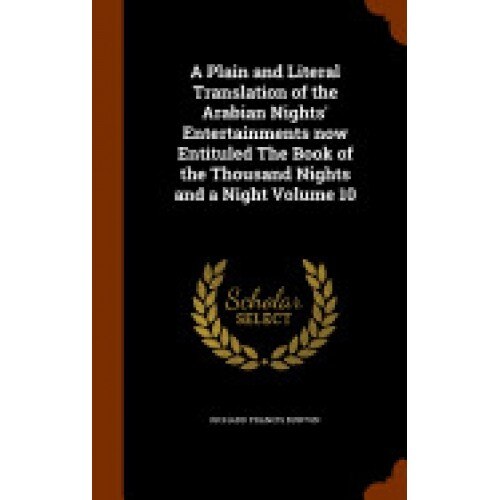 A Plain and Literal Translation of the Arabian Nights' Entertainments Now Entituled the Book of the Thousand Nights and a Night Volume 10