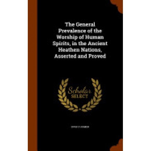 The General Prevalence of the Worship of Human Spirits, in the Ancient Heathen Nations, Asserted and Proved
