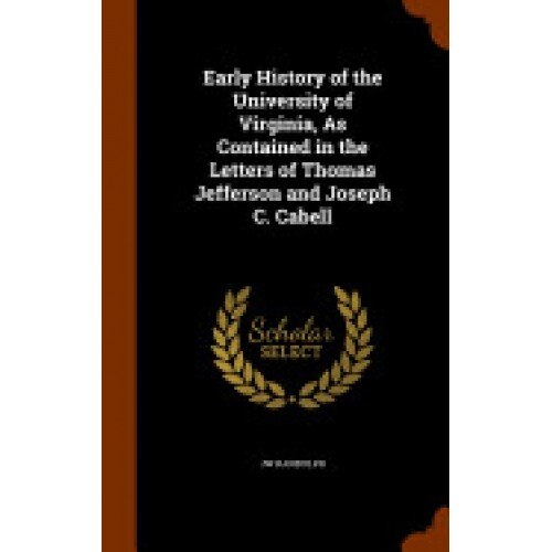 Early History of the University of Virginia, as Contained in the Letters of Thomas Jefferson and Joseph C. Cabell
