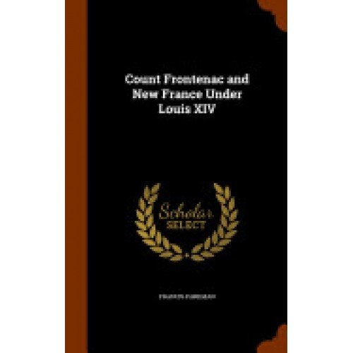 Count Frontenac and New France Under Louis XIV