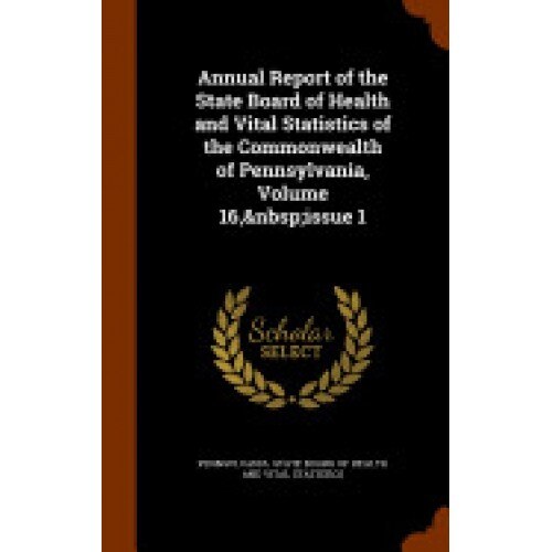 Annual Report of the State Board of Health and Vital Statistics of the Commonwealth of Pennsylvania, Volume 16, Issue 1