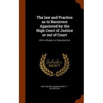 The Law and Practice as to Receivers Appointed by the High Court of Justice or Out of Court: With a Chapter on Sequestration The Law and Practice as to Receivers Appointed by the High Court of Justice or Out of Court: With a Chapter on Sequestration