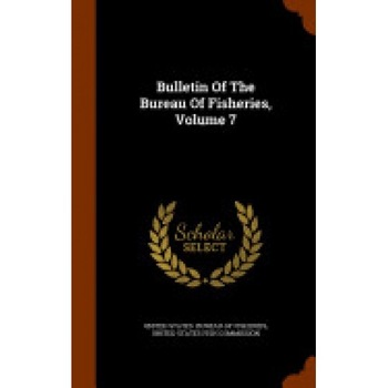 Bulletin of the Bureau of Fisheries, Volume 7 Bulletin of the Bureau of Fisheries, Volume 7