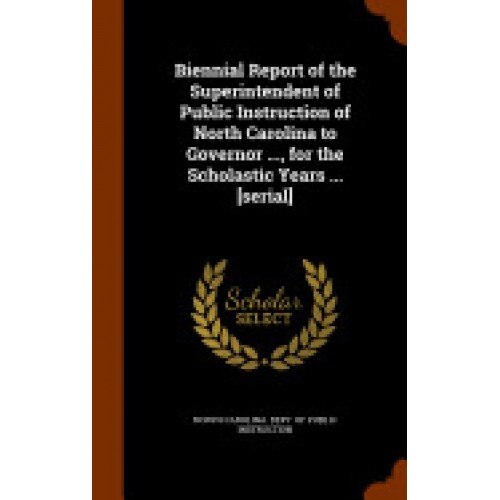 Biennial Report of the Superintendent of Public Instruction of North Carolina to Governor ..., for the Scholastic Years ... [Serial]