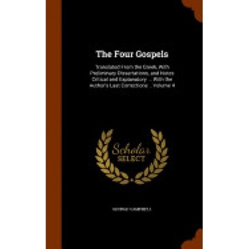 The Four Gospels: Translated from the Greek, with Preliminary Dissertations, and Notes Critical and Explanatory ... with the Author's La The Four Gospels: Translated from the Greek, with Preliminary Dissertations, and Notes Critical and Explanatory ... with the Author's La