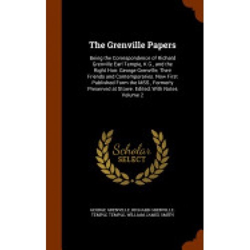The Grenville Papers: Being the Correspondence of Richard Grenville Earl Temple, K.G., and the Right Hon: George Grenville, Their Friends an