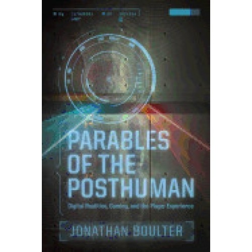 Parables of the Posthuman: Digital Realities, Gaming, and the Player Experience, Jonathan Boulter (Author)