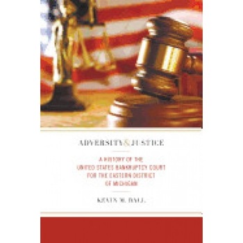 Adversity and Justice: A History of the United States Bankruptcy Court for the Eastern District of Michigan Adversity and Justice: A History of the United States Bankruptcy Court for the Eastern District of Michigan